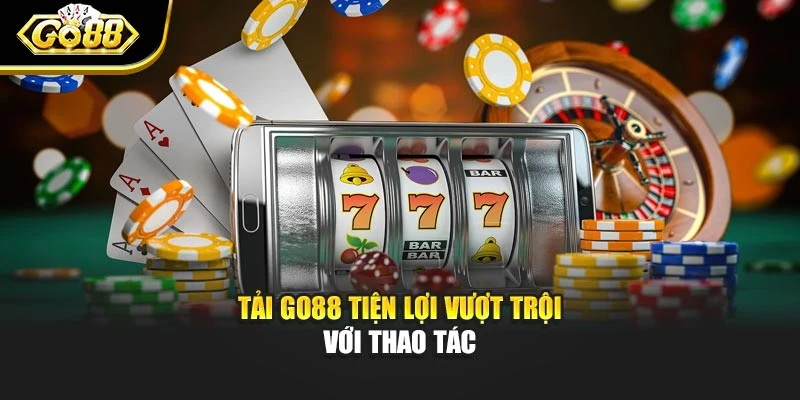 Tải Go88 tiện lợi vượt trội với thao tác