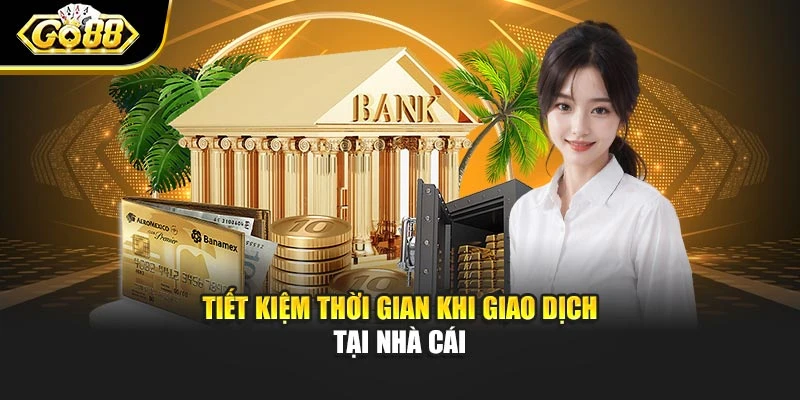 Tiết kiệm thời gian khi giao dịch tại nhà cái