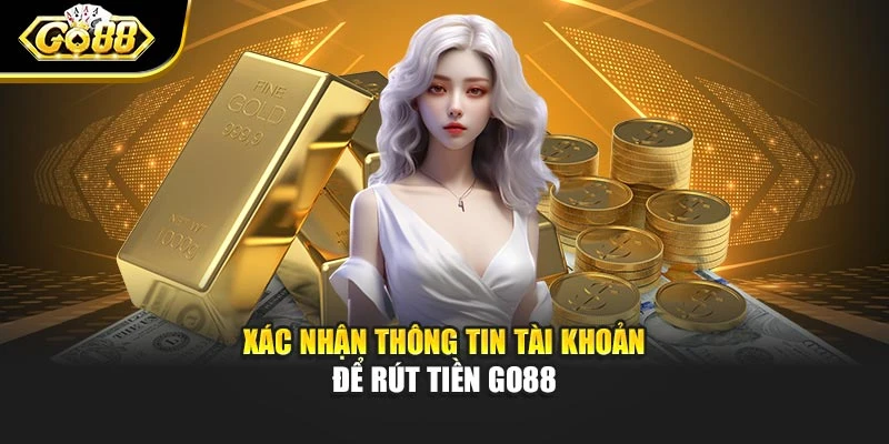 Xác nhận thông tin tài khoản để rút tiền Go88